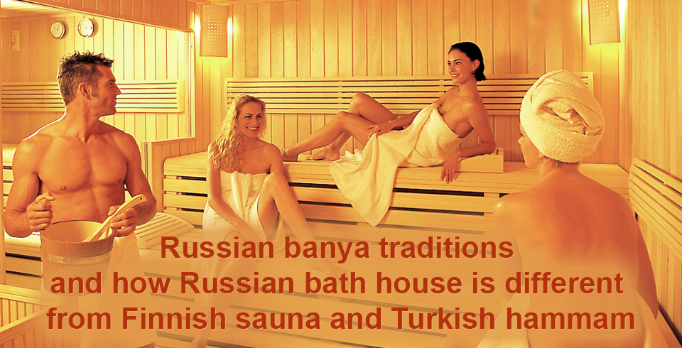 Russian banya traditions and how Russian bath house is different from Finnish sauna and Turkish hammam